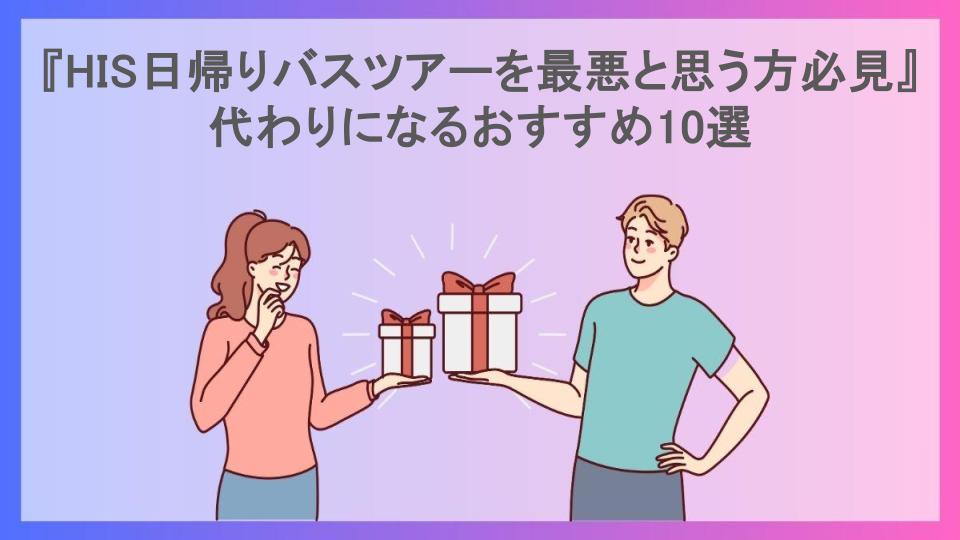 『HIS日帰りバスツアーを最悪と思う方必見』代わりになるおすすめ10選